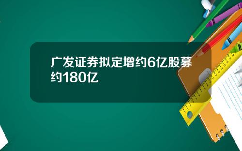 广发证券拟定增约6亿股募约180亿