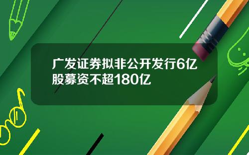 广发证券拟非公开发行6亿股募资不超180亿