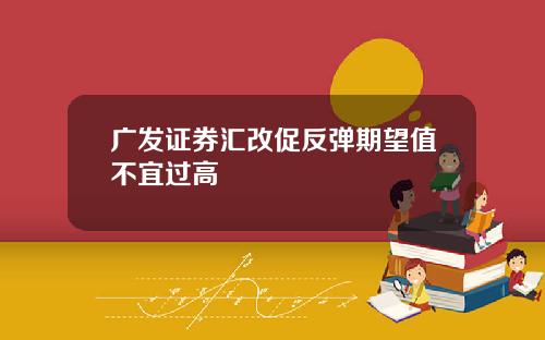 广发证券汇改促反弹期望值不宜过高