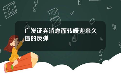 广发证券消息面转暖迎来久违的反弹