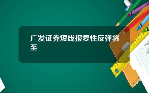 广发证券短线报复性反弹将至