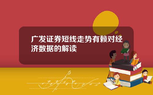广发证券短线走势有赖对经济数据的解读