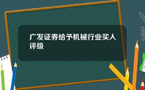 广发证券给予机械行业买入评级