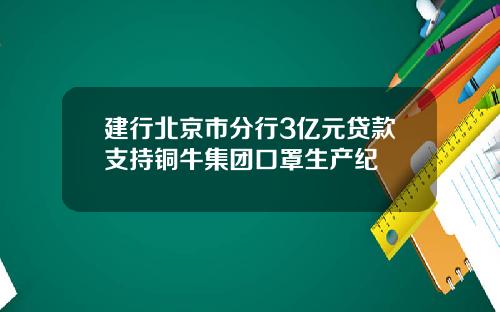 建行北京市分行3亿元贷款支持铜牛集团口罩生产纪