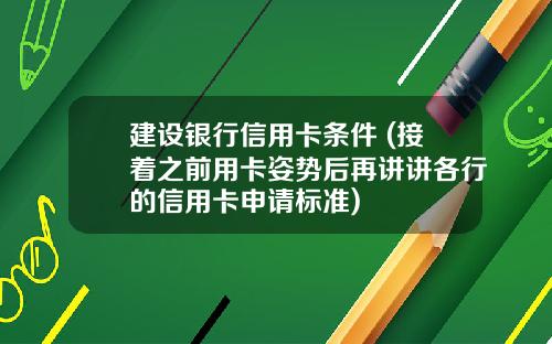 建设银行信用卡条件 (接着之前用卡姿势后再讲讲各行的信用卡申请标准)