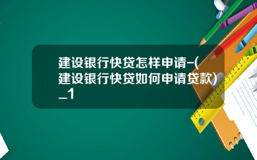建设银行快贷怎样申请-(建设银行快贷如何申请贷款)_1