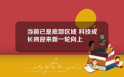 当前已是底部区域 科技成长将迎来新一轮向上 