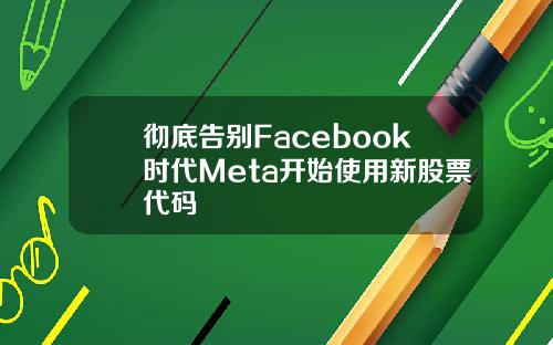 彻底告别Facebook时代Meta开始使用新股票代码