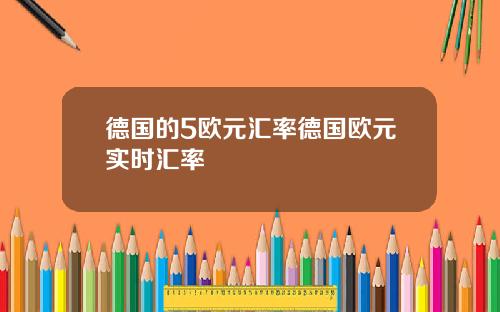 德国的5欧元汇率德国欧元实时汇率