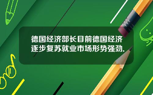 德国经济部长目前德国经济逐步复苏就业市场形势强劲.