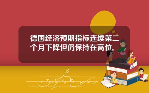 德国经济预期指标连续第二个月下降但仍保持在高位.