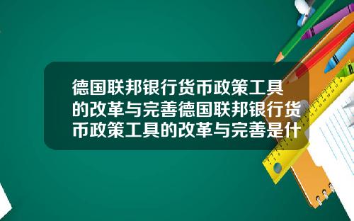 德国联邦银行货币政策工具的改革与完善德国联邦银行货币政策工具的改革与完善是什么