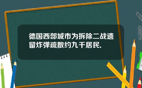 德国西部城市为拆除二战遗留炸弹疏散约九千居民.