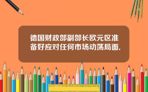 德国财政部副部长欧元区准备好应对任何市场动荡局面.