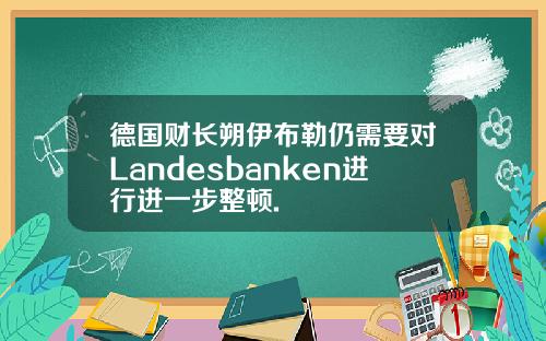 德国财长朔伊布勒仍需要对Landesbanken进行进一步整顿.