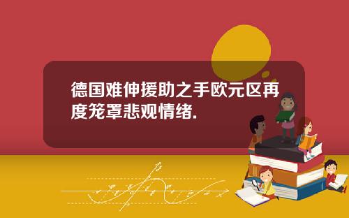 德国难伸援助之手欧元区再度笼罩悲观情绪.
