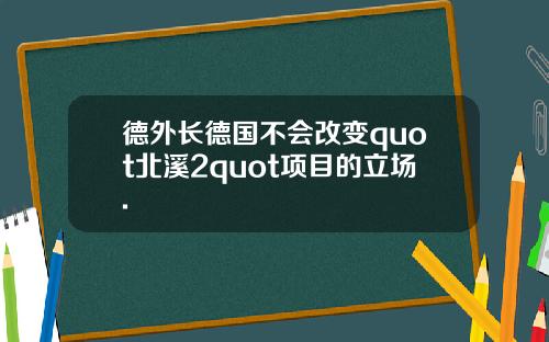 德外长德国不会改变quot北溪2quot项目的立场.