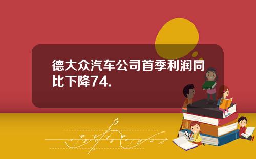 德大众汽车公司首季利润同比下降74.
