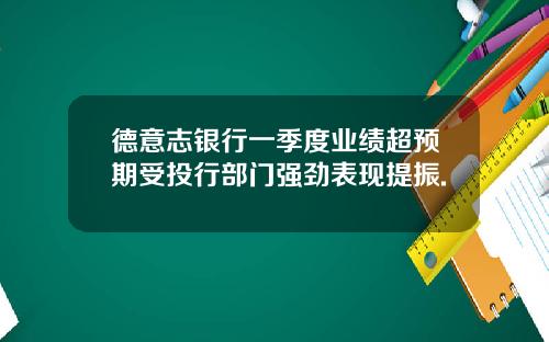 德意志银行一季度业绩超预期受投行部门强劲表现提振.