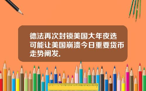德法再次封锁美国大年夜选可能让美国崩溃今日重要货币走势阐发.