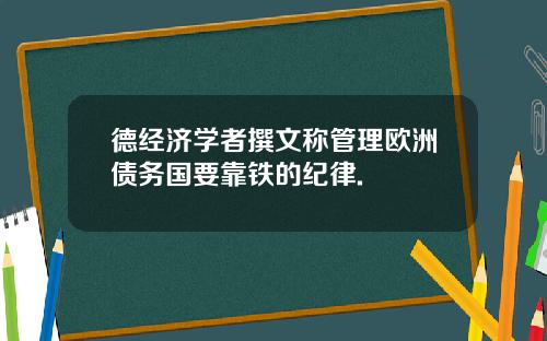 德经济学者撰文称管理欧洲债务国要靠铁的纪律.