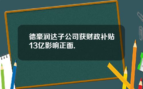 德豪润达子公司获财政补贴13亿影响正面.