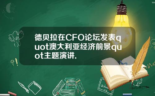 德贝拉在CFO论坛发表quot澳大利亚经济前景quot主题演讲.