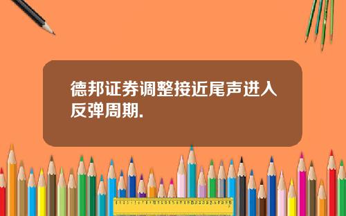 德邦证券调整接近尾声进入反弹周期.