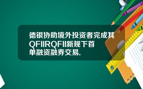 德银协助境外投资者完成其QFIIRQFII新规下首单融资融券交易.