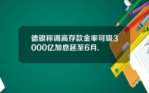 德银称调高存款金率可吸3000亿加息延至6月.