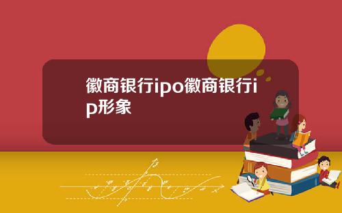 徽商银行ipo徽商银行ip形象