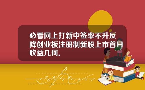 必看网上打新中签率不升反降创业板注册制新股上市首日收益几何.