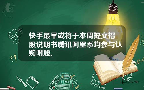 快手最早或将于本周提交招股说明书腾讯阿里系均参与认购附股.