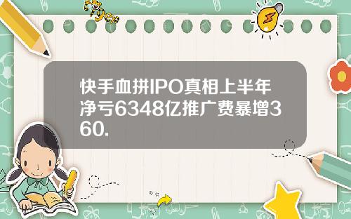 快手血拼IPO真相上半年净亏6348亿推广费暴增360.