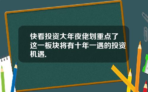 快看投资大年夜佬划重点了这一板块将有十年一遇的投资机遇.