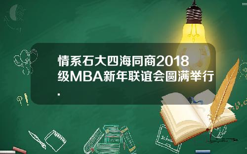情系石大四海同商2018级MBA新年联谊会圆满举行.