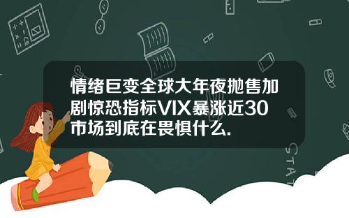 情绪巨变全球大年夜抛售加剧惊恐指标VIX暴涨近30市场到底在畏惧什么.