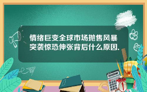 情绪巨变全球市场抛售风暴突袭惊恐伸张背后什么原因.