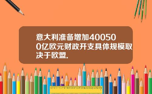 意大利准备增加400500亿欧元财政开支具体规模取决于欧盟.