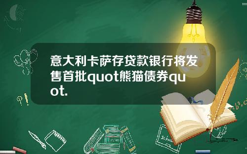 意大利卡萨存贷款银行将发售首批quot熊猫债券quot.
