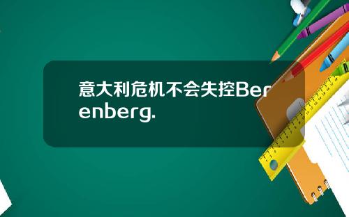 意大利危机不会失控Berenberg.