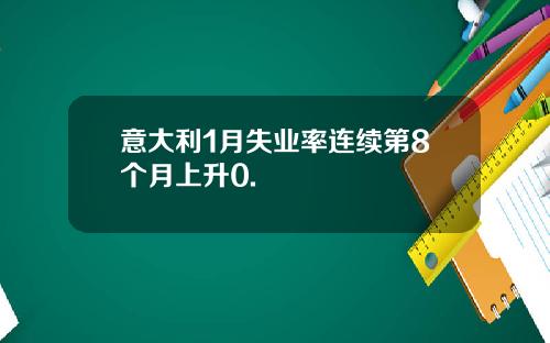 意大利1月失业率连续第8个月上升0.