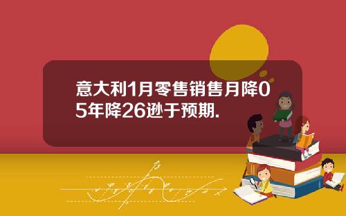 意大利1月零售销售月降05年降26逊于预期.