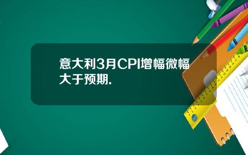 意大利3月CPI增幅微幅大于预期.
