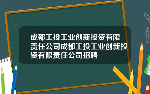成都工投工业创新投资有限责任公司成都工投工业创新投资有限责任公司招聘