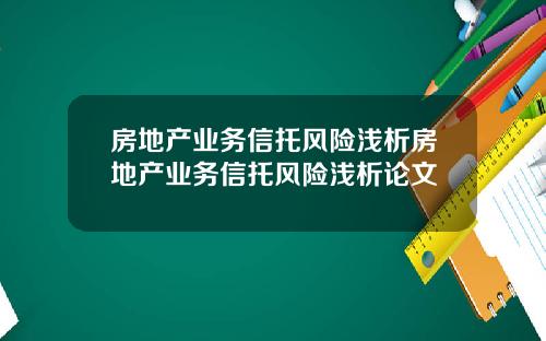 房地产业务信托风险浅析房地产业务信托风险浅析论文