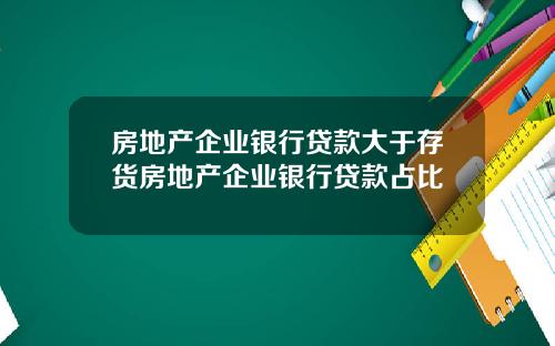 房地产企业银行贷款大于存货房地产企业银行贷款占比