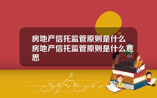 房地产信托监管原则是什么房地产信托监管原则是什么意思