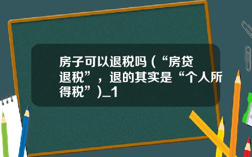 房子可以退税吗 (“房贷退税”，退的其实是“个人所得税”)_1