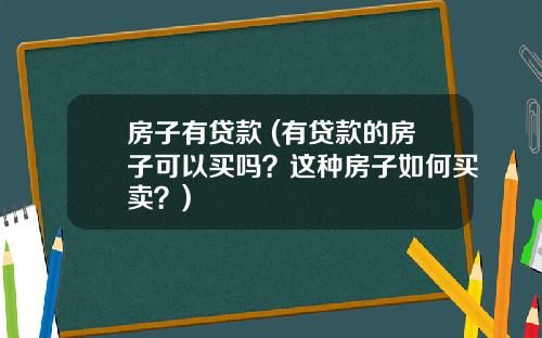 房子有贷款 (有贷款的房子可以买吗？这种房子如何买卖？)